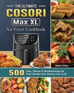 The Ultimate Cosori Max XL Air Fryer Cookbook: 500 Easy Vibrant & Mouthwatering Air Fryer Recipes that Anyone Can Cook