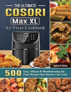 The Ultimate Cosori Max XL Air Fryer Cookbook: 500 Easy Vibrant & Mouthwatering Air Fryer Recipes that Anyone Can Cook