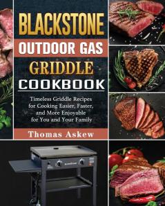 Blackstone Outdoor Gas Griddle Cookbook: Timeless Griddle Recipes for Cooking Easier Faster and More Enjoyable for You and Your Family