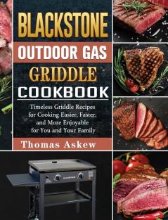 Blackstone Outdoor Gas Griddle Cookbook: Timeless Griddle Recipes for Cooking Easier Faster and More Enjoyable for You and Your Family