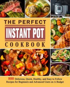 The Perfect Instant Pot Cookbook: 800 Delicious Quick Healthy and Easy to Follow Recipes for Beginners and Advanced Users on A Budget