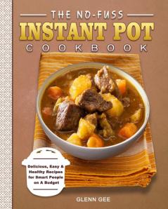 The No-Fuss Instant Pot Cookbook: Delicious Easy & Healthy Recipes for Smart People on A Budget