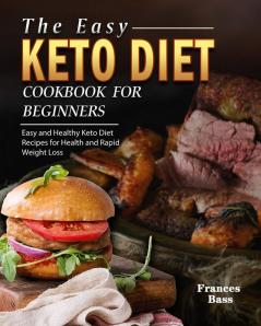 The Easy Keto Diet Cookbook For Beginners: Easy and Healthy Keto Diet Recipes for Health and Rapid Weight Loss