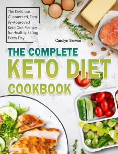 The Complete Keto Diet Cookbook: The Delicious Guaranteed Family-Approved Keto Diet Recipes for Healthy Eating Every Day