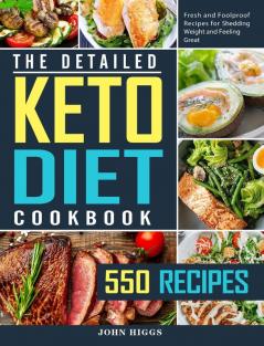 The Detailed Keto Diet Cookbook: 550 Fresh and Foolproof Recipes for Shedding Weight and Feeling Great