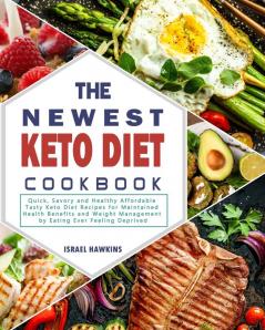 The Newest Keto Diet Cookbook: Quick Savory and Healthy Affordable Tasty Keto Diet Recipes for Maintained Health Benefits and Weight Management by Eating Ever Feeling Deprived