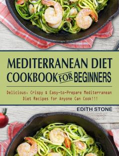 Mediterranean Diet Cookbook For Beginners: Delicious Crispy & Easy-to-Prepare Mediterranean Diet Recipes for Anyone Can Cook!!!