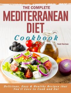 The Complete Mediterranean Diet Cookbook: Delicious Easy & Healthy Recipes that You'll Love to Cook and Eat