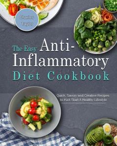 The Easy Anti-Inflammatory Diet Cookbook: Quick Savory and Creative Recipes to Kick Start A Healthy Lifestyle