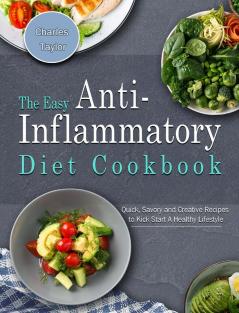 The Easy Anti-Inflammatory Diet Cookbook: Quick Savory and Creative Recipes to Kick Start A Healthy Lifestyle