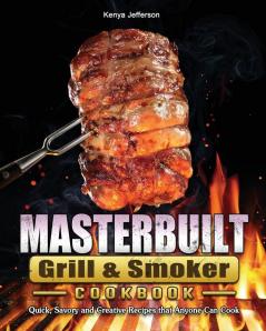 Masterbuilt Grill & Smoker Cookbook: Quick Savory and Creative Recipes that Anyone Can Cook