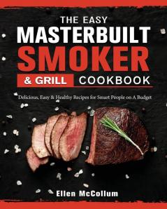 The Easy Masterbuilt Grill & Smoker Cookbook: Delicious Easy & Healthy Recipes for Smart People on A Budget