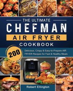 The Ultimate Chefman Air Fryer Cookbook: 200 Delicious Crispy & Easy-to-Prepare Air Fryer Recipes for Fast & Healthy Meals