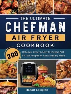 The Ultimate Chefman Air Fryer Cookbook: 200 Delicious Crispy & Easy-to-Prepare Air Fryer Recipes for Fast & Healthy Meals