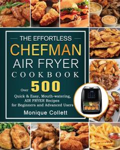 The Effortless Chefman Air Fryer Cookbook: Over 500 Quick & Easy Mouth-watering Air Fryer Recipes for Beginners and Advanced Users