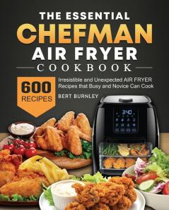 The Essential Chefman Air Fryer Cookbook: 600 Irresistible and Unexpected Air Fryer Recipes that Busy and Novice Can Cook