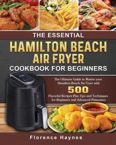 The Essential Hamilton Beach Air Fryer Cookbook For Beginners: The Ultimate Guide to Master your Hamilton Beach Air Fryer with 550 Flavorful Recipes ... for Beginners and Advanced Pitmasters