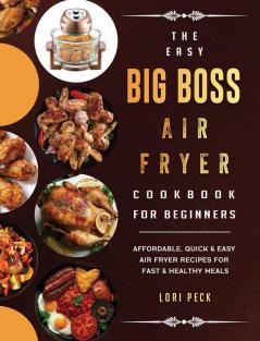 The Easy Big Boss Air Fryer Cookbook For Beginners: Affordable Quick & Easy Air Fryer Recipes For Fast & Healthy Meals