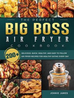 The Perfect Big Boss Air Fryer Cookbook: 200+ Delicious Quick Healthy and Easy to Follow Air Fryer Recipes for Healthy Eating Every Day