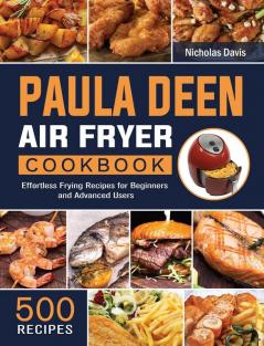 Paula Deen Air Fryer Cookbook: 500 Effortless Frying Recipes for Beginners and Advanced Users