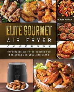 Elite Gourmet Air Fryer Cookbook: Effortless Air Fryer Recipes for Beginners and Advanced Users