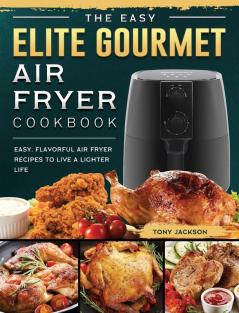 The Easy Elite Gourmet Air Fryer Cookbook: Easy Flavorful Air Fryer Recipes to Live a Lighter Life