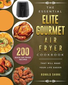 The Essential Elite Gourmet Air Fryer Cookbook: 200 Quick Air Fryer Recipes That Will Make Your Life Easier