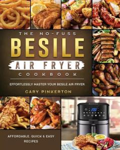 The No-Fuss Besile Air Fryer Cookbook: Affordable Quick & Easy Recipes to Effortlessly Master Your Besile Air Fryer