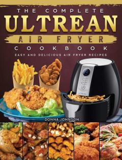 The Complete Ultrean Air Fryer Cookbook: Easy and Delicious Air Fryer Recipes