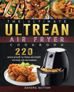 The Ultimate Ultrean Air Fryer Cookbook: 220 Quick & Easy Ultrean Air Fryer Recipes for Beginners