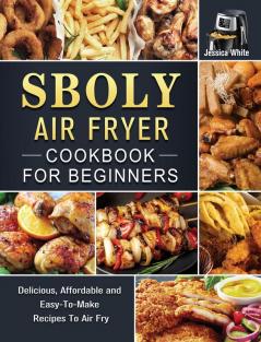 Sboly Air Fryer Cookbook for Beginners: Delicious Affordable and Easy-To-Make Recipes To Air Fry