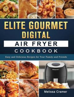 Elite Gourmet Digital Air Fryer Cookbook: Easy and Delicious Recipes for Your Family and Friends