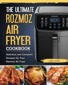 The Ultimate Rozmoz Air Fryer Cookbook: Delicious and Complete Recipes for Your Rozmoz Air Fryer