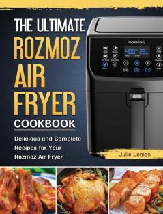 The Ultimate Rozmoz Air Fryer Cookbook: Delicious and Complete Recipes for Your Rozmoz Air Fryer