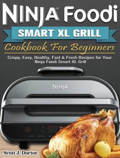 Ninja Foodi Smart XL Grill Cookbook For Beginners: Crispy Easy Healthy Fast & Fresh Recipes for Your Ninja Foodi Smart XL Grill