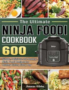 The Ultimate Ninja Foodi Cookbook: 600 Simple Delicious and Healthy Ninja Foodi Recipes for Healthy Eating Every Day