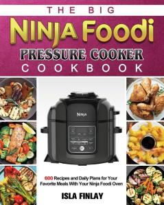 The Big Ninja Foodi Pressure Cooker Cookbook: 600 Recipes and Daily Plans for Your Favorite Meals With Your Ninja Foodi Oven