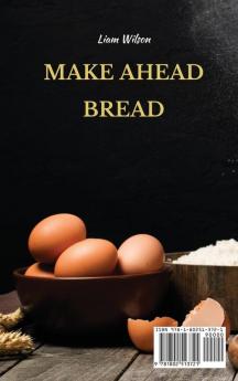 Make Ahead Bread: 100 Recipes for Bake-It-When-You-Want-It Yeast Breads