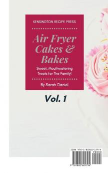 Air Fryer Cakes And Bakes Vol. 1: Sweet Mouthwatering Treats For The Family! (The Complete Air Fryer Cookbook)