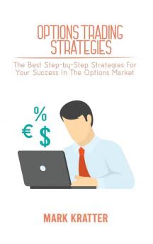 Options Trading Strategies: The Best Step-by-Step Strategies For Your Success In The Options Market