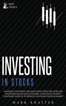 Investing in Stocks: Maximize Your Profit and Make Money with This Ultimate Guide for Beginners and Advanced Traders. Learn Stock Trading Strategies Secrets Techniques and Crash the Bear Market