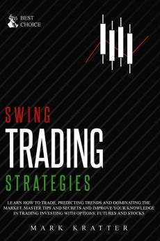 Swing Trading Strategies: Learn How to Trade Predicting Trends and Dominating the Market. Master Strategies and Secrets and Improve your Knowledge in ... Investing with Options Futures and Stocks