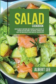 Salad Cookbook: Over 50 Mouth-Watering and Flavorful Salad Recipes to Prepare For Your Family. Lose Weight Burn Fat and Reset Metabolism With Quick and Easy Salad Recipes