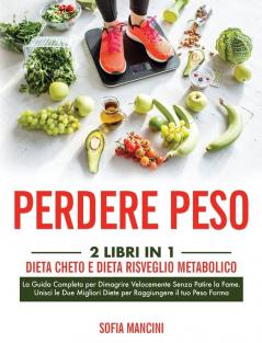 Perdere Peso: 2 Libri in 1: Dieta Cheto e Dieta Risveglio Metabolico. La Guida Completa per Dimagrire Velocemente Senza Patire la Fame. Unisci le Due Migliori Diete per Raggiungere il tuo Peso Forma