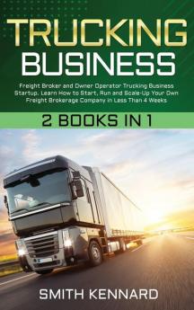 Trucking Business: 2 Books in 1: Freight Broker and Owner Operator Trucking Business Startup. Learn How to Start Run and Scale-Up Your Own Freight Brokerage Company in Less Than 4 Weeks