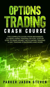 Options Trading Crash Course: The Complete Guide From Beginners to Hero Using Trading Option. Step by Step to Make Money With Swing Trading & Day Trading Strategies and More