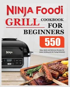 Ninja Foodi Grill Cookbook for Beginners: Easy Quick and Delicious Recipes for Indoor Grilling and Air Frying Perfection