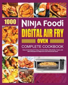 Ninja Foodi Digital Air Fry Oven Cookbook: Easy & Amazing Air Crisp Air Broil Bake Dehydrate and Toast Recipes