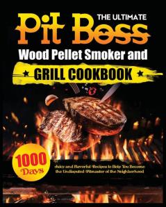 The Ultimate Pit Boss Wood Pellet Smoker and Grill Cookbook: Juicy and Flavorful Recipes to Help You Become the Undisputed Pitmaster of the Neighborhood