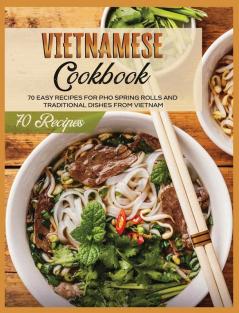 Vietnamese Cookbook: 70 Easy Recipes For Pho Spring Rolls And Traditional Dishes from Vietnam (Asian Cookbook)